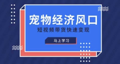 宠物赛道快速变现精品课，宠物经济风口，短视频带货快速变现-鹊桥梦网创