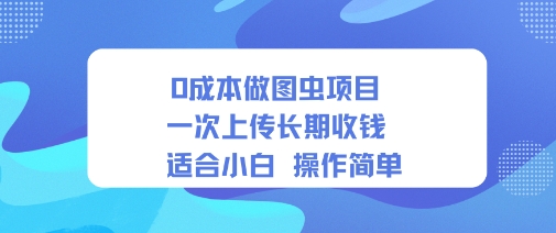 0成本做图虫项目一次上传长期收钱适合小白操作简单-鹊桥梦网创