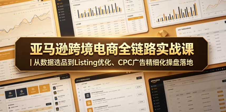 亚马逊跨境电商全链路实战课|从数据选品到Listing优化、CPC广告精细化操盘落地-鹊桥梦网创