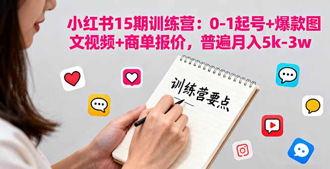 小红书15期训练营：0-1起号+爆款图文视频+商单报价，普遍月入5k-3w-鹊桥梦网创