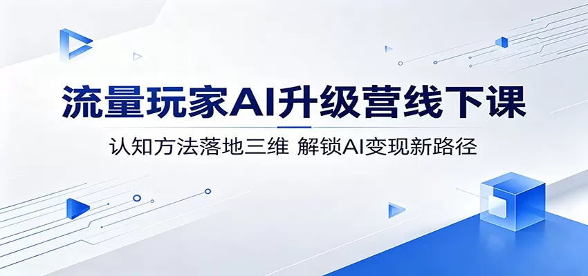 流量玩家AI升级营线下课:认知方法落地三维,解锁AI变现新路径-鹊桥梦网创