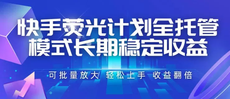 快手荧光计划全托管模式，长期稳定收益，一部手机可批量做，轻松上手，收益翻倍【揭秘】-鹊桥梦网创