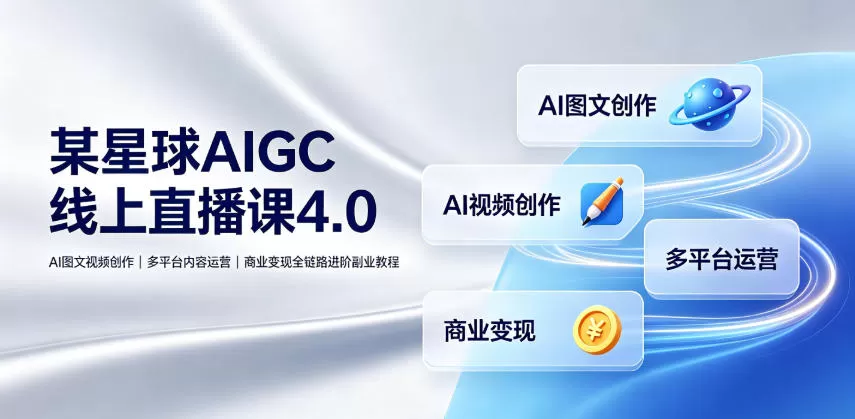 某星球AIGC线上直播课4.0|AI图文视频创作、多平台内容运营、商业变现全链路进阶副业教程-鹊桥梦网创