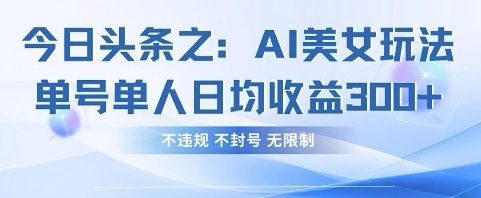 今日头条之AI美女玩法单号单人日均收益3张+，不违规 不封号 无限制-鹊桥梦网创