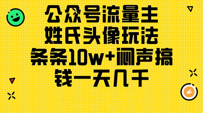 (11067期)公众号流量主,姓氏头像玩法,条条10w+闷声搞钱一天几千,详细教程-鹊桥梦网创
