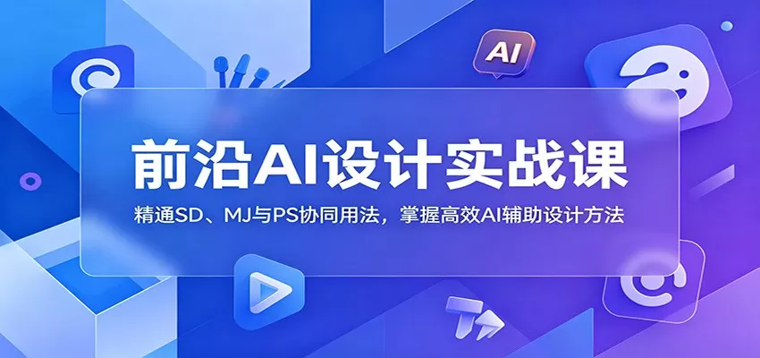 前沿AI设计实战课：精通SD、MJ与PS协同用法，掌握高效AI辅助设计方法-鹊桥梦网创