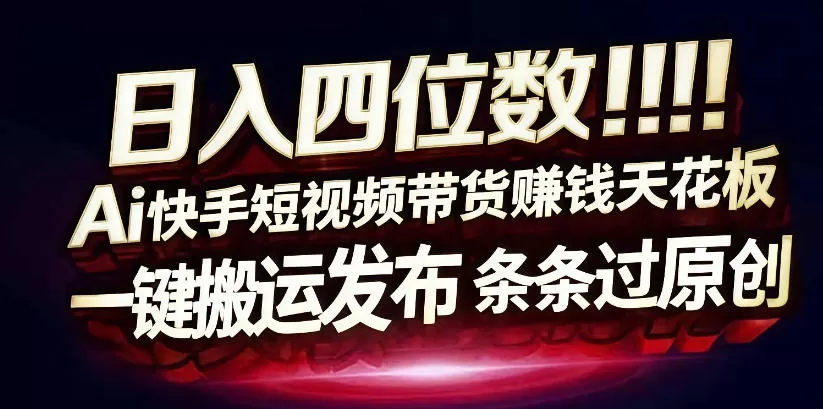 日入4位数快手平台ai全自动带货一刀不剪黑科技搬运一键发布原创【揭秘】-鹊桥梦网创