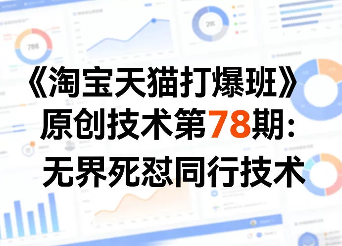 《淘宝天猫打爆班》原创技术第78期:无界死怼同行技术 《淘宝天猫打爆班》原创技术第78期:无界死怼同行技术