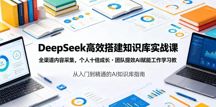 DeepSeek高效搭建知识库实战课,全渠道内容采集,个人十倍成长・团队提效,AI赋能工作学习-鹊桥梦网创