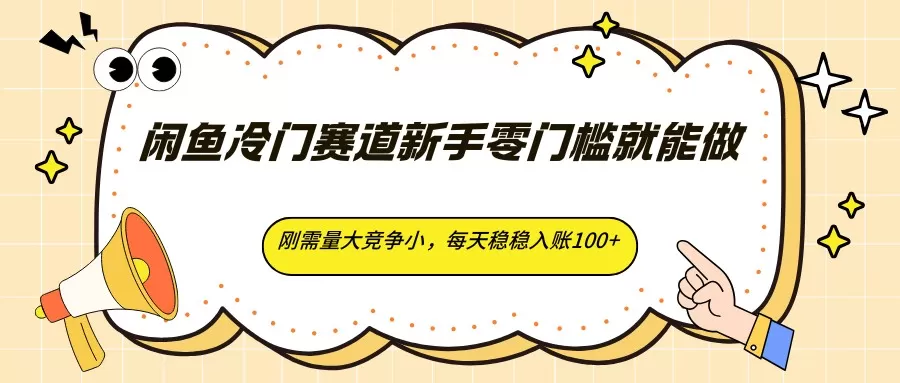闲鱼冷门赛道新手零门槛就能做，刚需量大竞争小，每天稳稳入账100+-鹊桥梦网创