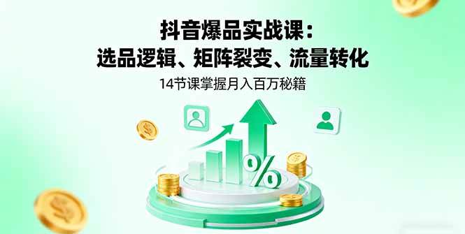 (16112期)抖音爆品实战课:选品逻辑、矩阵裂变、流量转化,14节课掌握月入百万秘籍-鹊桥梦网创
