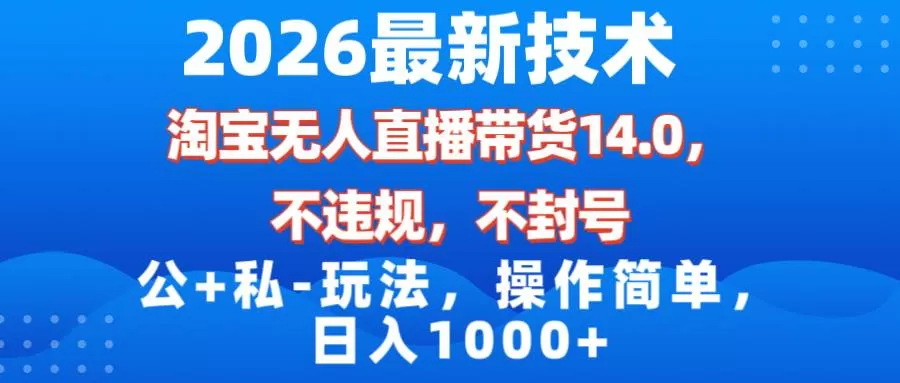 （17110期）2026最新技术，淘宝无人直播带货14.0，不封号，不违规，公+私玩法，操作简单，日入1000+-鹊桥梦网创