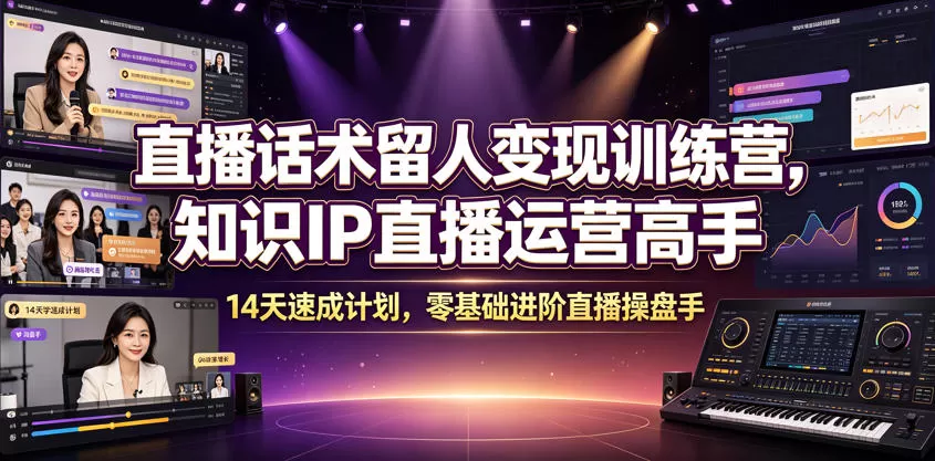 直播话术留人变现训练营，知识IP直播运营高手，14天速成计划，零基础进阶直播操盘手-鹊桥梦网创