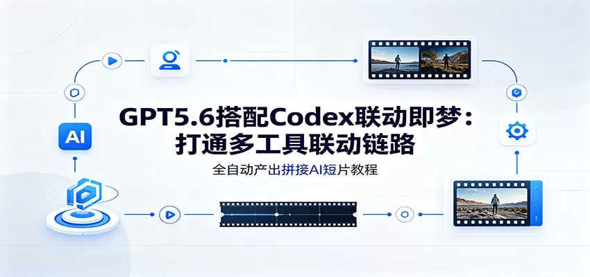 GPT5.6搭配Codex联动即梦:打通多工具联动链路,全自动产出拼接AI短片教程 GPT5.6搭配Codex联动即梦:打通多工具联动链路,全自动产出拼接AI短片教程
