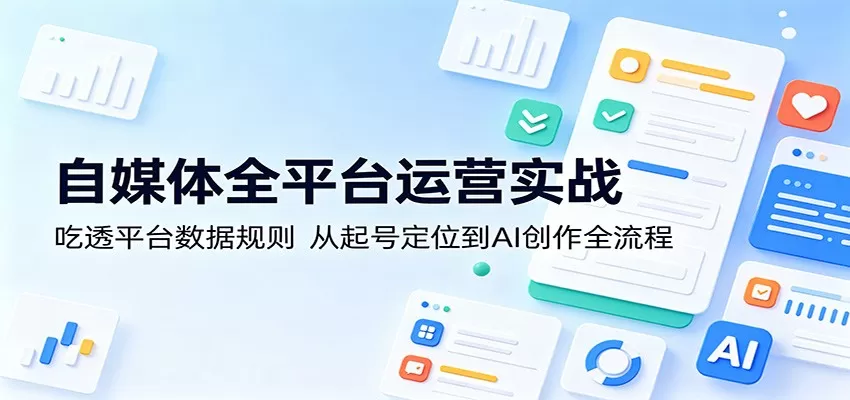 自媒体全平台运营实战：吃透平台数据规则，从起号定位到AI创作全流程-鹊桥梦网创