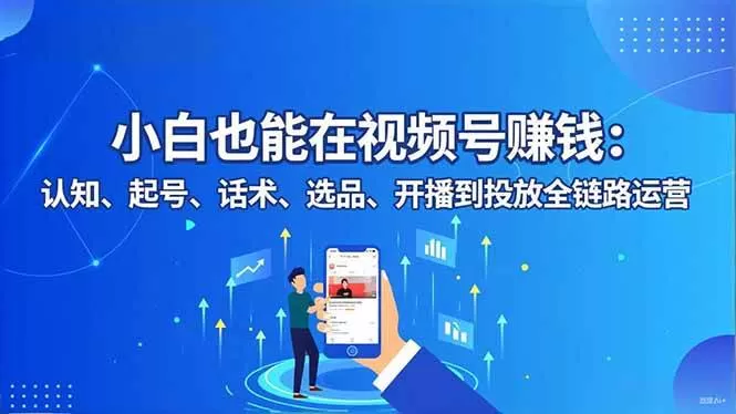 （16626期）小白也能在视频号赚钱：认知、起号、话术、选品、开播到投放全链路运营-鹊桥梦网创