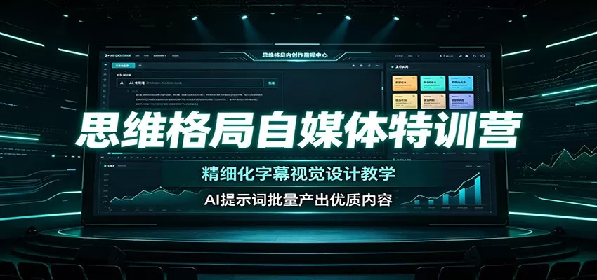 思维格局自媒体特训营:精细化字幕视觉设计教学,AI提示词批量产出优质内容-鹊桥梦网创