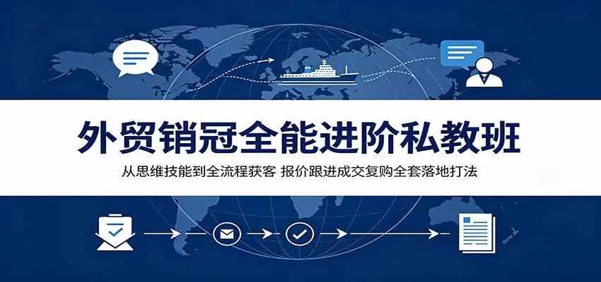 外贸销冠全能进阶私教班:从思维技能到全流程获客,报价跟进成交复购全套落地打法 外贸销冠全能进阶私教班:从思维技能到全流程获客,报价跟进成交复购全套落地打法