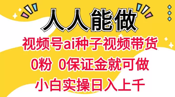 视频号AI种子带货，0粉0保证金就可做，人人能做，实操日入1k+