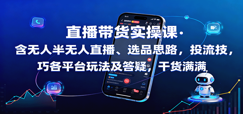 直播带货实操课：含无人半无人直播、选品思路，投流技巧，各平台玩法及答疑，干货满满-鹊桥梦网创