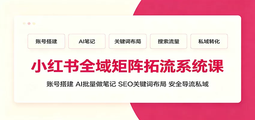 小红书全域矩阵拓流系统课:账号搭建、AI批量做笔记,SEO关键词布局、安全导流私域 小红书全域矩阵拓流系统课:账号搭建、AI批量做笔记,SEO关键词布局、安全导流私域