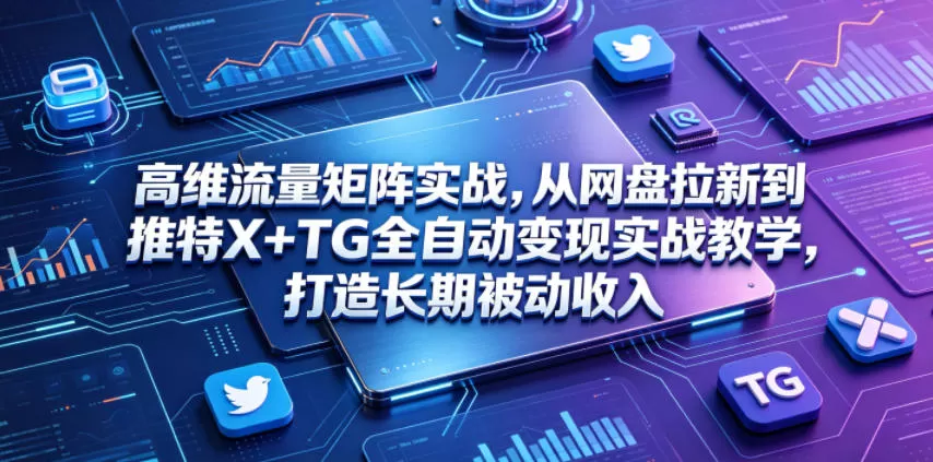 高维流量矩阵实战,从网盘拉新到推特X+TG全自动变现实战教学,打造长期被动收入-鹊桥梦网创