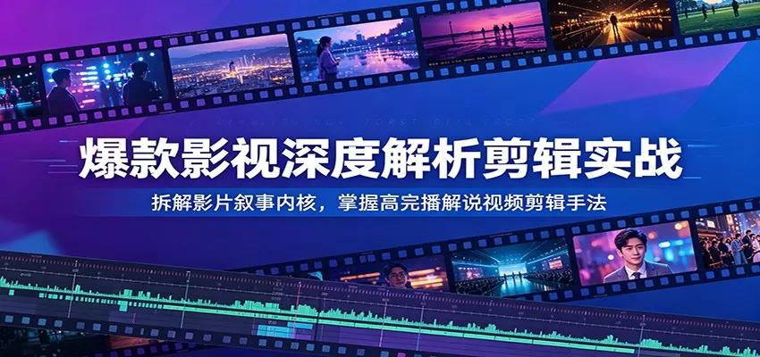 爆款影视深度解析剪辑实战:拆解影片叙事内核,掌握高完播解说视频剪辑手法-鹊桥梦网创