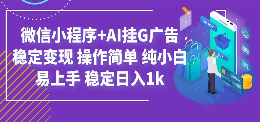 最新微信小程序+AI挂G广告，稳定变现，操作简单，纯小白易上手，稳定日入1k-鹊桥梦网创