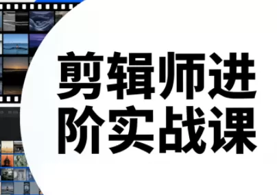 剪辑师进阶实战课(更新23年-25年)-鹊桥梦网创