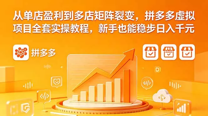 从单店盈利到多店矩阵裂变，拼多多虚拟项目全套实操教程，新手也能稳步日入千元-鹊桥梦网创