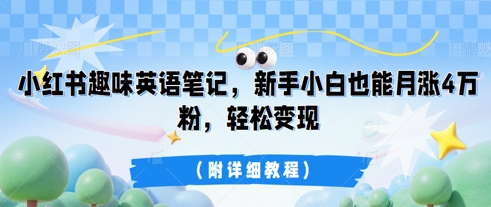小红书趣味英语笔记，新手小白也能月涨4W粉，轻松变现(附详细教程)-鹊桥梦网创