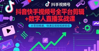 抖音快手视频号全平台剪辑+数字人直播实战课，从零到精通，快速实现短视频变现(更新2026年)-鹊桥梦网创