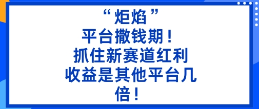 “炬焰”:平台撒钱期!抓住新赛道红利,5分钟二创内容,收益是其他平台几倍!-鹊桥梦网创