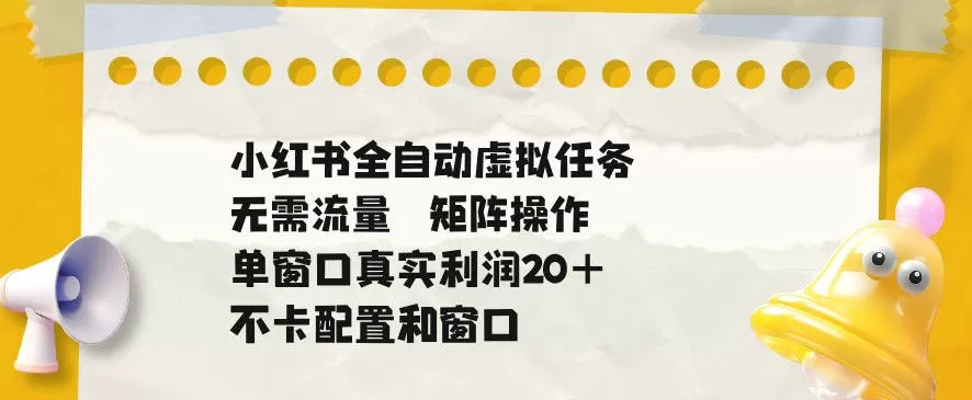 小红书全自动虚拟任务,矩阵操作无需流量,单窗口20+真实收益,不卡配置和窗口【揭秘】-鹊桥梦网创