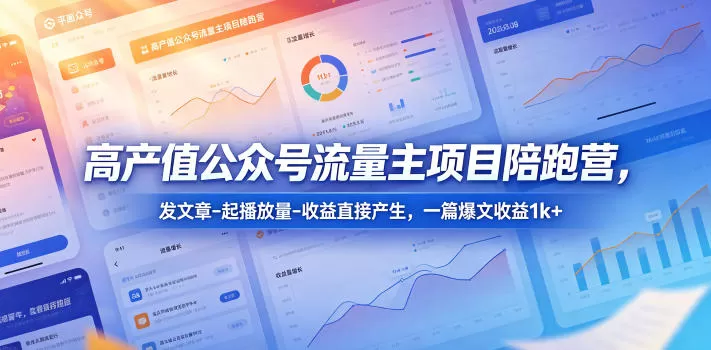 高产值公众号流量主项目陪跑营，发文章-起播放量-收益直接产生，一篇爆文收益1k+-鹊桥梦网创