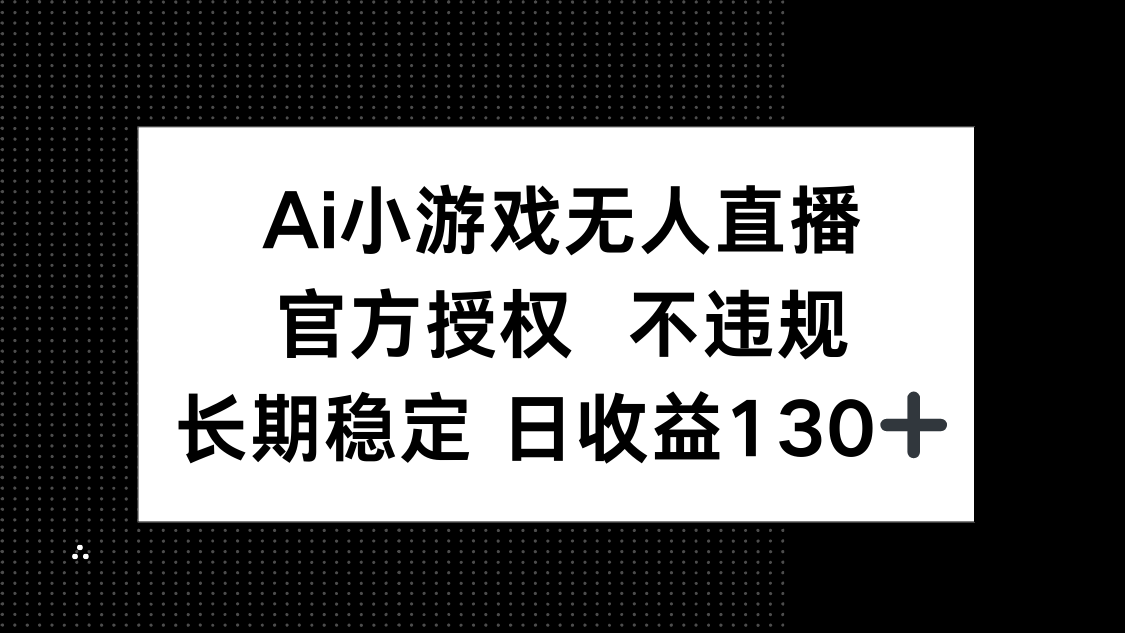 (14260期)AI小游戏无人直播,官方授权 不违规,单日平均收益130+-鹊桥梦网创