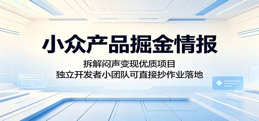 小众产品掘金情报:拆解闷声变现优质项目,独立开发者小团队可直接抄作业落地-鹊桥梦网创