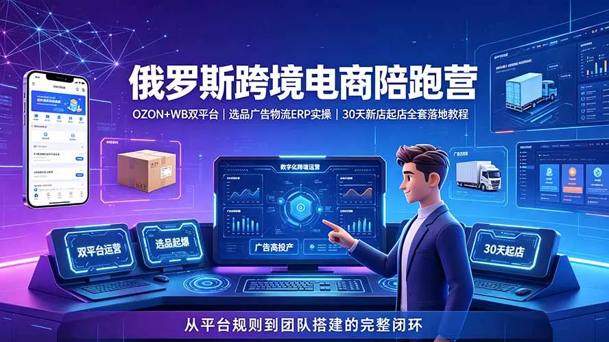 2026俄罗斯跨境电商陪跑营:OZON+WB双平台|选品广告物流ERP实操|30天新店起店全套落地教程-鹊桥梦网创