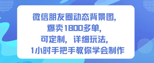 微信朋友圈动态背景图,爆卖1800多单,可定制,详细的玩法,1小时手把手教你学会制作【第一期】-鹊桥梦网创