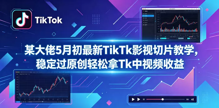 某大佬5月初最新TikTk影视切片教学，稳定过原创轻松拿Tk中视频收益-鹊桥梦网创