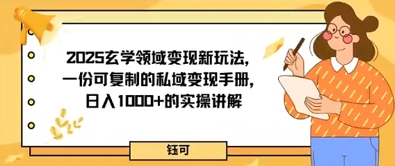 2025玄学领域变现新玩法，一份可复制的私域变现手册，日入多张+的实操讲解-鹊桥梦网创