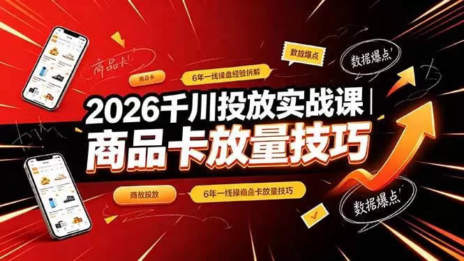 （19171期）2026千川投放实战课｜6年一线操盘经验拆解，通俗讲解全域投放，吃透商品卡放量技巧-鹊桥梦网创