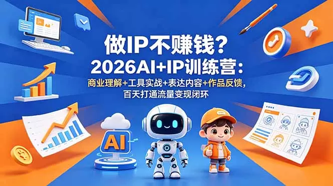 做IP不赚钱？2026AI+IP训练营：商业理解+工具实战+表达内容+作品反馈，百天打通流量变现闭环-鹊桥梦网创