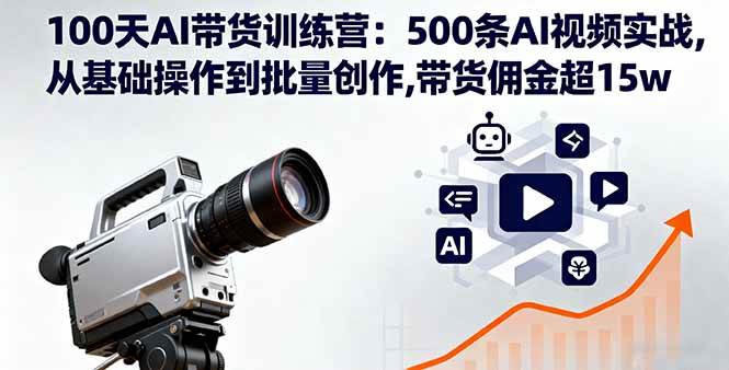 （16165期）100天AI带货训练营：500条AI视频实战,从基础操作到批量创作,带货佣金超15w-鹊桥梦网创