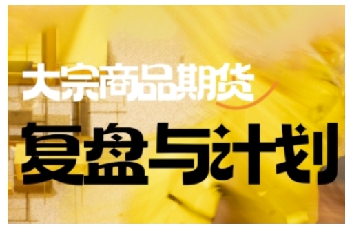 倍增计划·大宗商品期货复盘与计划，掌握在复杂多变的市场中做出明智的交易决策（更新9月）-鹊桥梦网创