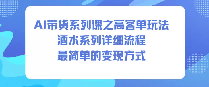 AI带货系列课之高客单玩法，酒水系列，详细流程，最简单的变现方式-鹊桥梦网创