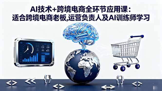 AI技术+跨境电商全环节应用课:适合跨境电商老板,运营负责人及AI训练师学习-鹊桥梦网创