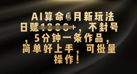 AI算命4月新玩法，日入数张，不封号，5分钟一条作品，简单好上手，可批量操作-鹊桥梦网创