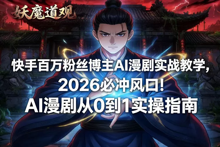 快手百万粉丝博主AI漫剧实战教学，2026必冲风口！AI漫剧从0到1实操指南-鹊桥梦网创