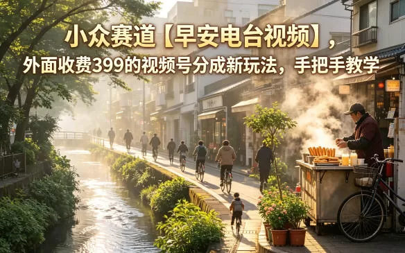 小众赛道【早安电台视频】，外面收费399的视频号分成新玩法，手把手教学-鹊桥梦网创